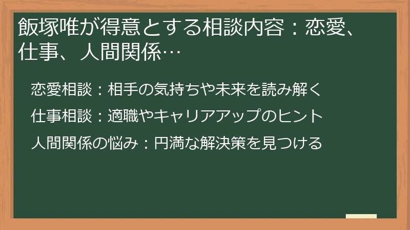 飯塚唯が得意とする相談内容：恋愛、仕事、人間関係…