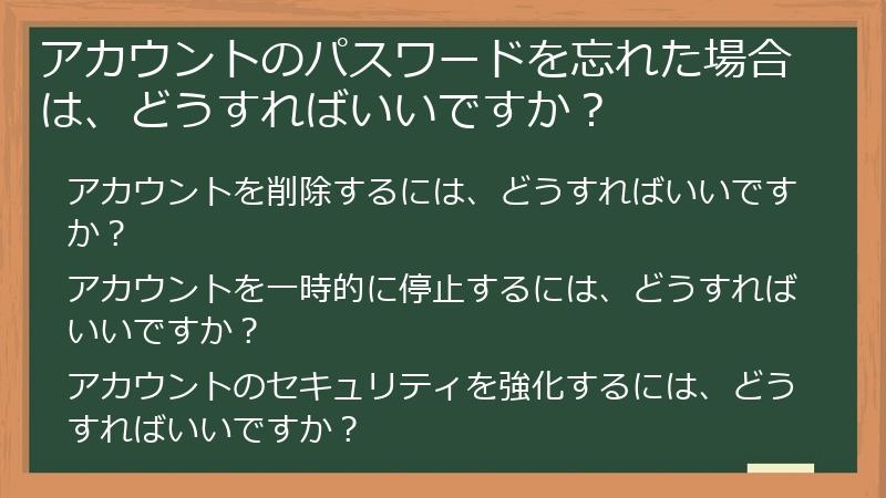 アカウントのパスワードを忘れた場合は、どうすればいいですか？