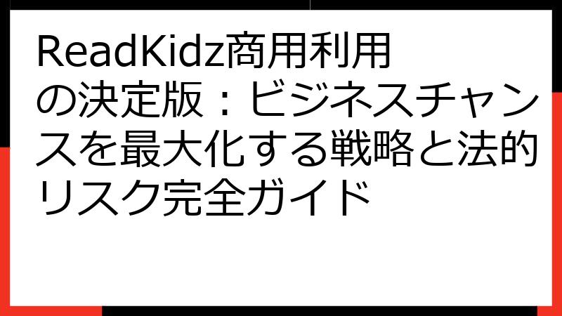 ReadKidz商用利用の決定版：ビジネスチャンスを最大化する戦略と法的リスク完全ガイド