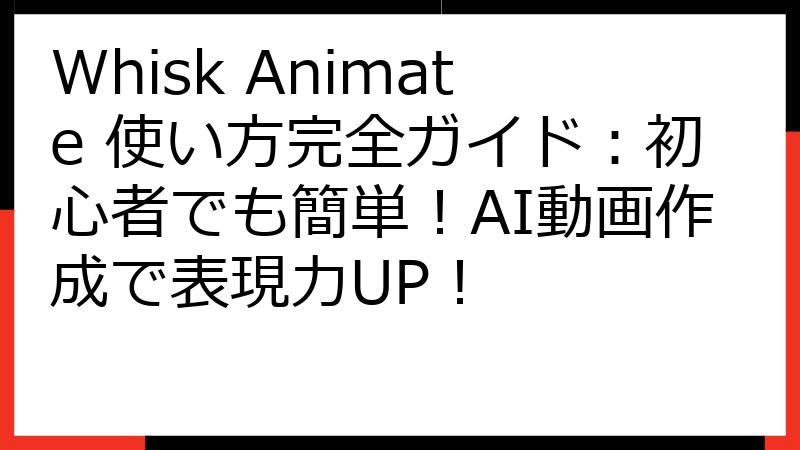 Whisk Animate 使い方完全ガイド：初心者でも簡単！AI動画作成で表現力UP！