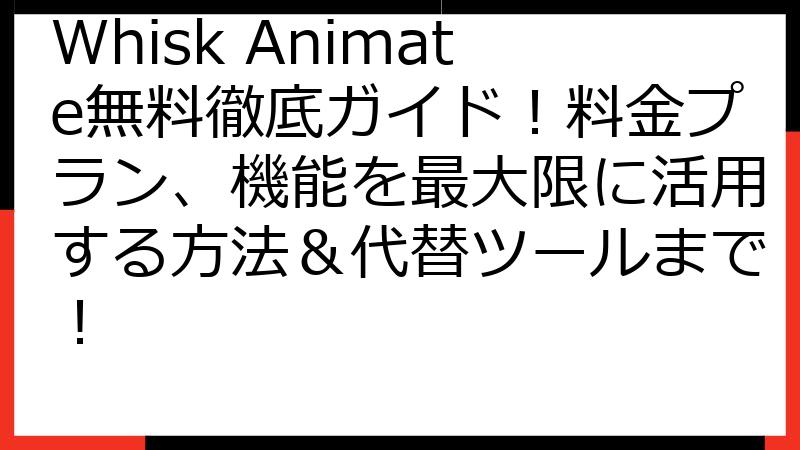 Whisk Animate無料徹底ガイド！料金プラン、機能を最大限に活用する方法＆代替ツールまで！