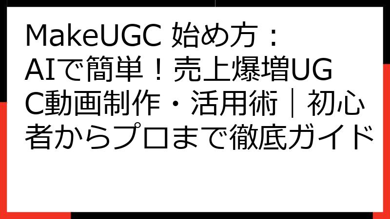 MakeUGC 始め方：AIで簡単！売上爆増UGC動画制作・活用術｜初心者からプロまで徹底ガイド
