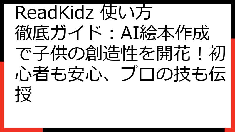 ReadKidz 使い方徹底ガイド：AI絵本作成で子供の創造性を開花！初心者も安心、プロの技も伝授