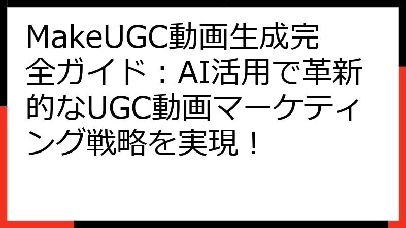 MakeUGC動画生成完全ガイド：AI活用で革新的なUGC動画マーケティング戦略を実現！