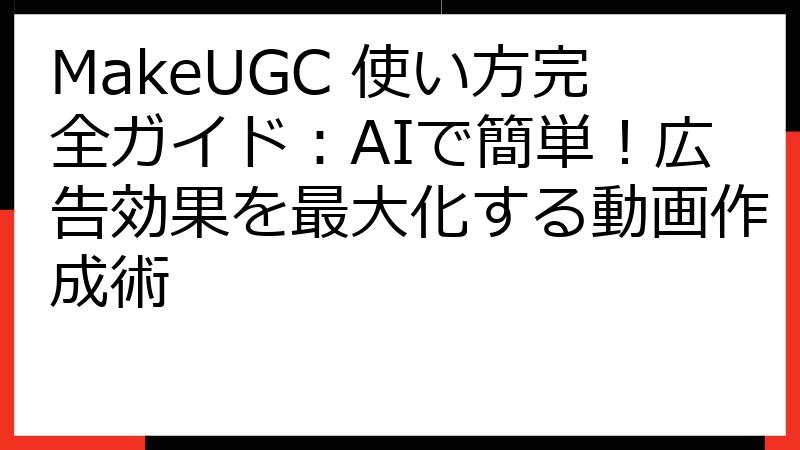 MakeUGC 使い方完全ガイド：AIで簡単！広告効果を最大化する動画作成術