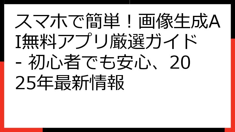 スマホで簡単！画像生成AI無料アプリ厳選ガイド - 初心者でも安心、2025年最新情報
