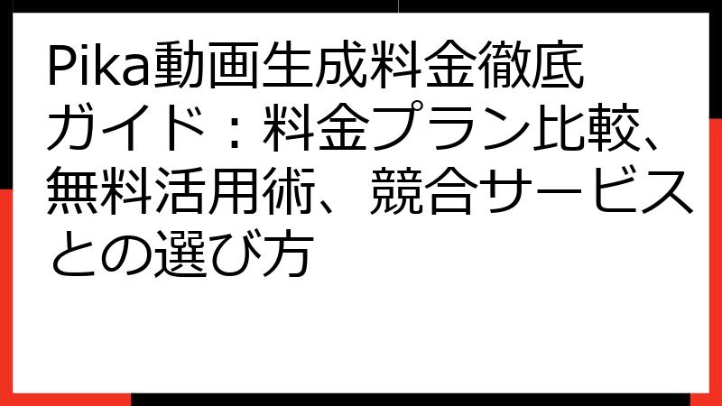 Pika動画生成料金徹底ガイド：料金プラン比較、無料活用術、競合サービスとの選び方