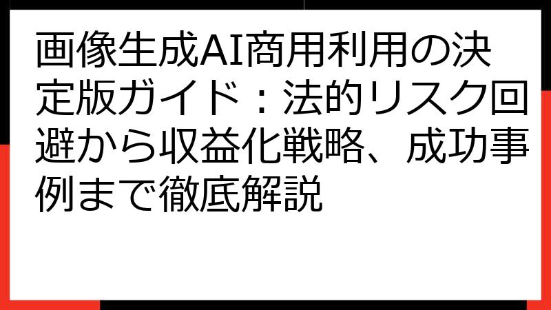 画像生成AI商用利用の決定版ガイド：法的リスク回避から収益化戦略、成功事例まで徹底解説