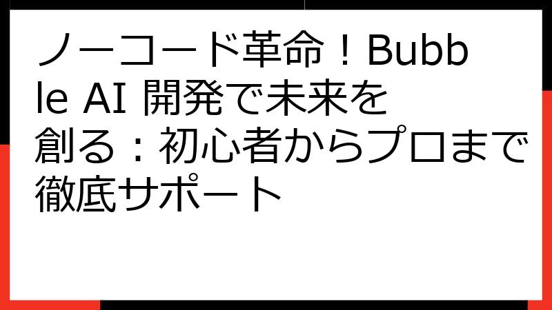 ノーコード革命！Bubble AI 開発で未来を創る：初心者からプロまで徹底サポート