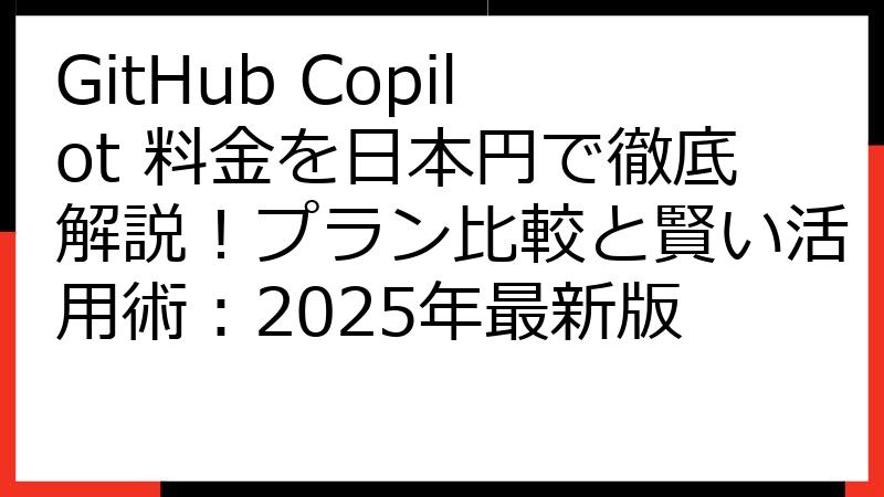 GitHub Copilot 料金を日本円で徹底解説！プラン比較と賢い活用術：2025年最新版