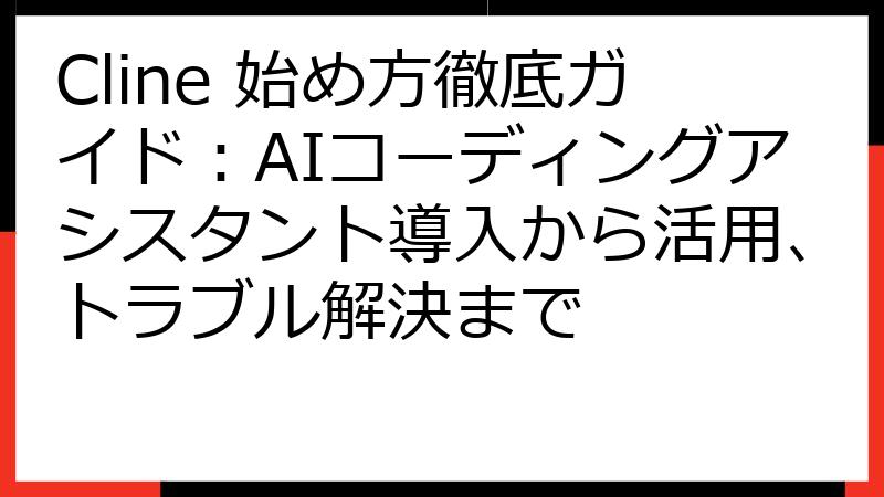 Cline 始め方徹底ガイド：AIコーディングアシスタント導入から活用、トラブル解決まで