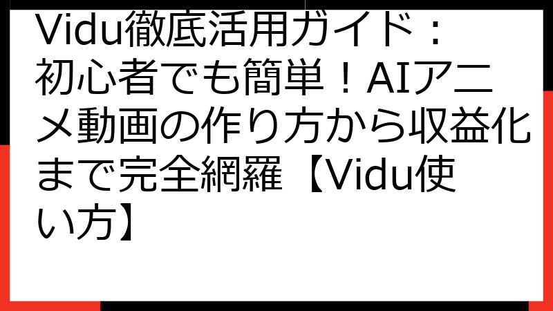 Vidu徹底活用ガイド：初心者でも簡単！AIアニメ動画の作り方から収益化まで完全網羅【Vidu使い方】