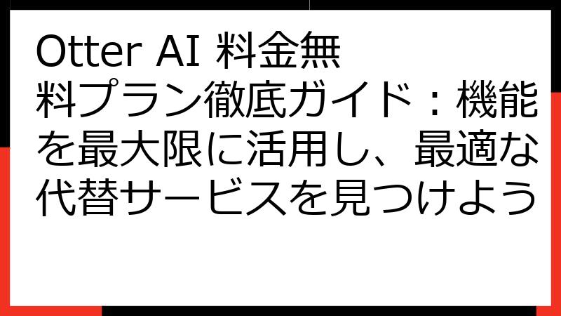 Otter AI 料金無料プラン徹底ガイド：機能を最大限に活用し、最適な代替サービスを見つけよう