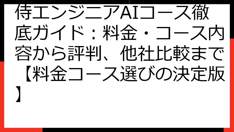 侍エンジニアAIコース徹底ガイド：料金・コース内容から評判、他社比較まで【料金コース選びの決定版】