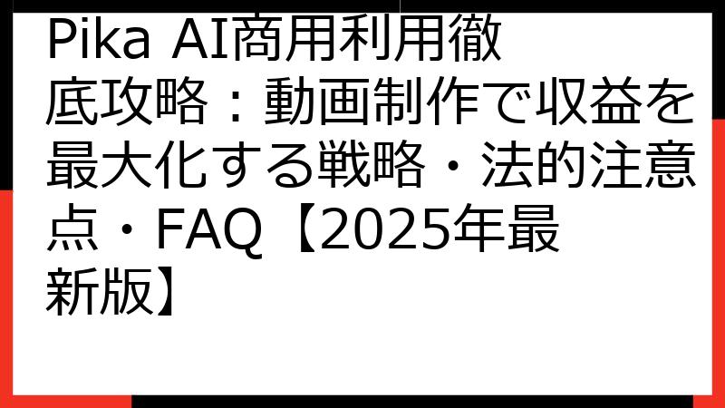 Pika AI商用利用徹底攻略：動画制作で収益を最大化する戦略・法的注意点・FAQ【2025年最新版】