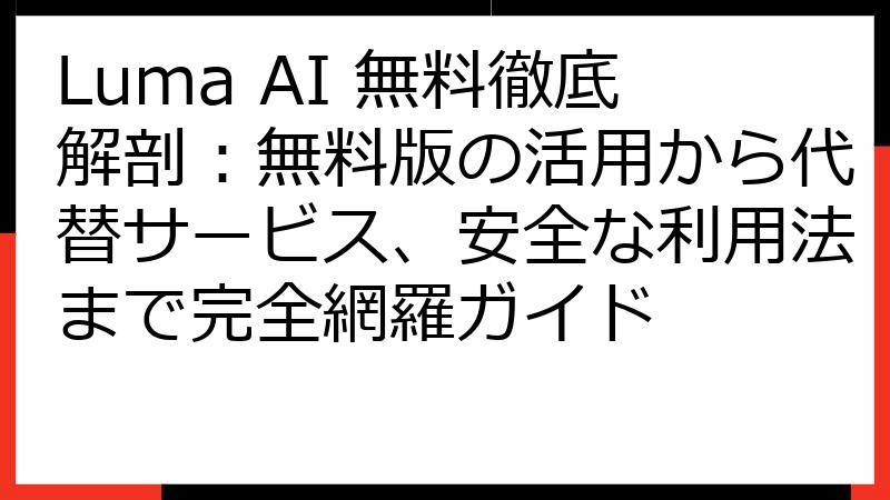 Luma AI 無料徹底解剖：無料版の活用から代替サービス、安全な利用法まで完全網羅ガイド