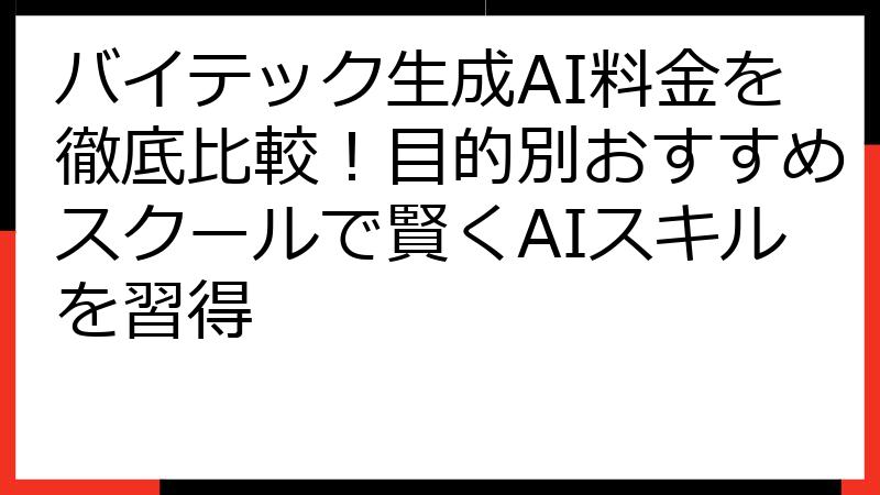 バイテック生成AI料金を徹底比較！目的別おすすめスクールで賢くAIスキルを習得