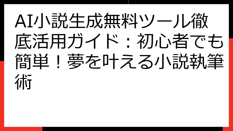 AI小説生成無料ツール徹底活用ガイド：初心者でも簡単！夢を叶える小説執筆術