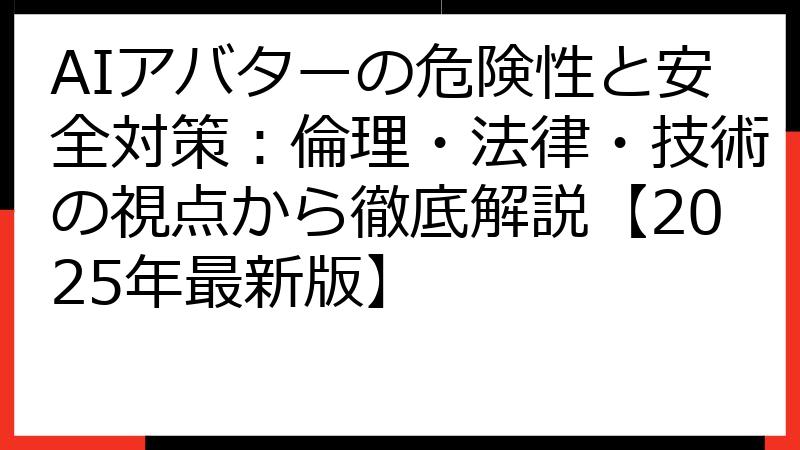 AIアバターの危険性と安全対策：倫理・法律・技術の視点から徹底解説【2025年最新版】