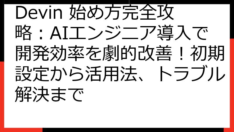 Devin 始め方完全攻略：AIエンジニア導入で開発効率を劇的改善！初期設定から活用法、トラブル解決まで