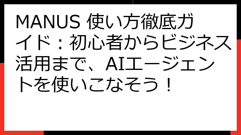 MANUS 使い方徹底ガイド：初心者からビジネス活用まで、AIエージェントを使いこなそう！