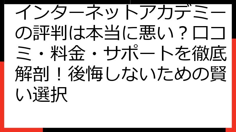 インターネットアカデミーの評判は本当に悪い？口コミ・料金・サポートを徹底解剖！後悔しないための賢い選択