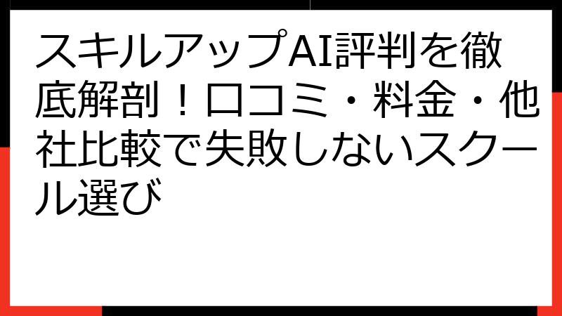 スキルアップAI評判を徹底解剖！口コミ・料金・他社比較で失敗しないスクール選び
