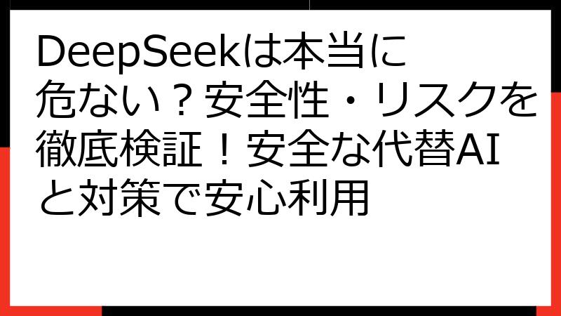 DeepSeekは本当に危ない？安全性・リスクを徹底検証！安全な代替AIと対策で安心利用
