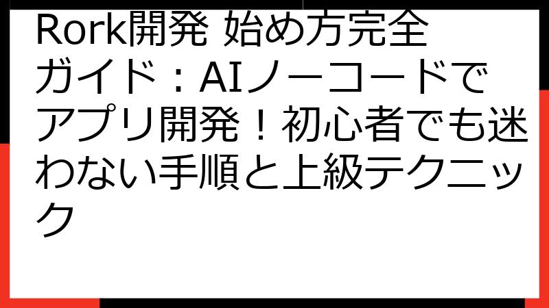 Rork開発 始め方完全ガイド：AIノーコードでアプリ開発！初心者でも迷わない手順と上級テクニック