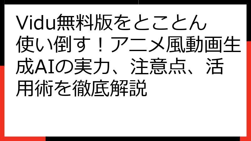 Vidu無料版をとことん使い倒す！アニメ風動画生成AIの実力、注意点、活用術を徹底解説