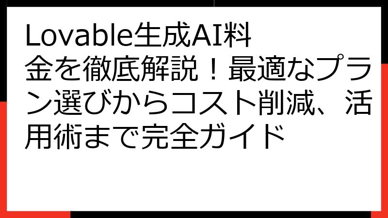 Lovable生成AI料金を徹底解説！最適なプラン選びからコスト削減、活用術まで完全ガイド