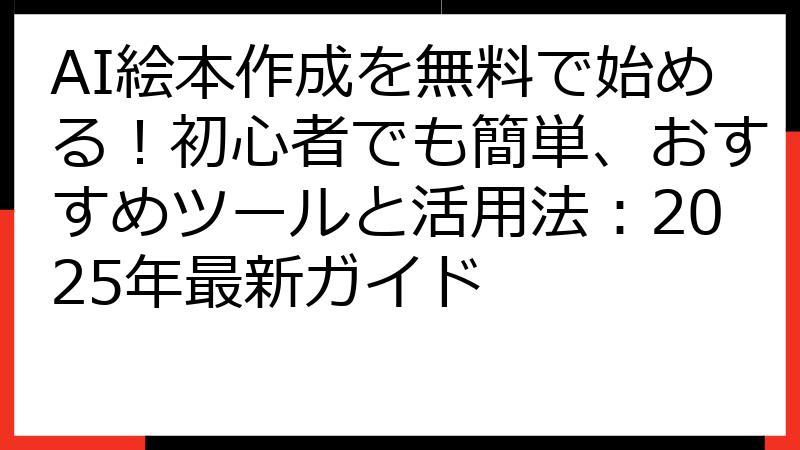 AI絵本作成を無料で始める！初心者でも簡単、おすすめツールと活用法：2025年最新ガイド