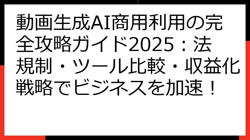 動画生成AI商用利用の完全攻略ガイド2025：法規制・ツール比較・収益化戦略でビジネスを加速！