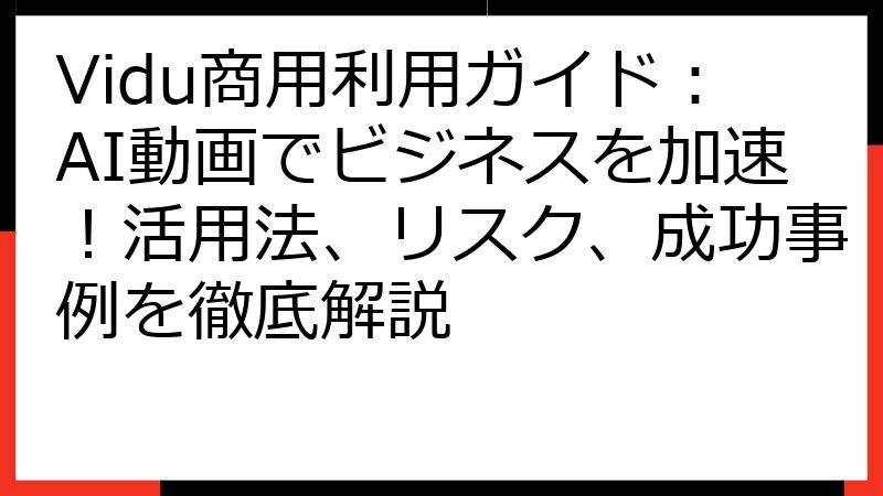 Vidu商用利用ガイド：AI動画でビジネスを加速！活用法、リスク、成功事例を徹底解説