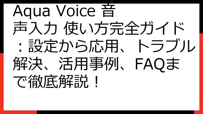 Aqua Voice 音声入力 使い方完全ガイド：設定から応用、トラブル解決、活用事例、FAQまで徹底解説！