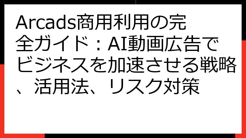 Arcads商用利用の完全ガイド：AI動画広告でビジネスを加速させる戦略、活用法、リスク対策