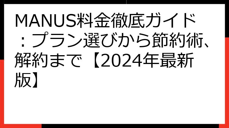 MANUS料金徹底ガイド：プラン選びから節約術、解約まで【2024年最新版】