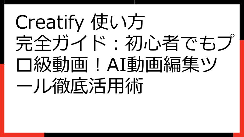 Creatify 使い方完全ガイド：初心者でもプロ級動画！AI動画編集ツール徹底活用術
