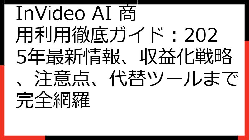 InVideo AI 商用利用徹底ガイド：2025年最新情報、収益化戦略、注意点、代替ツールまで完全網羅