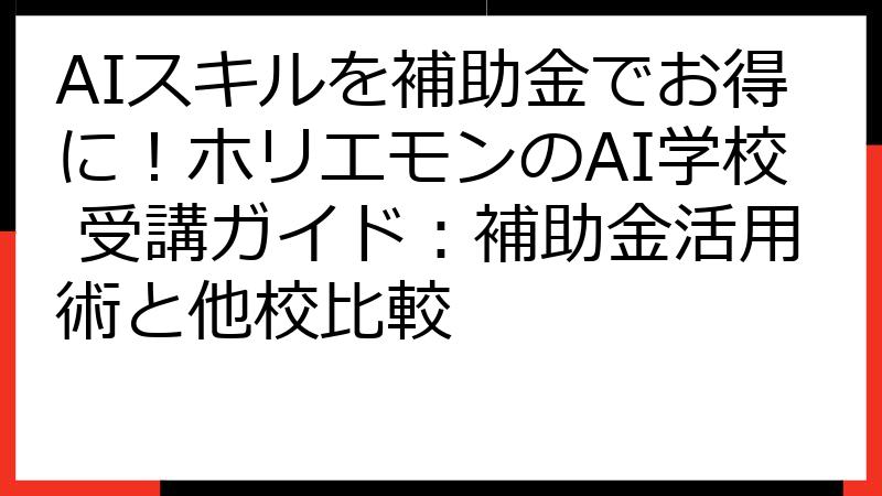 AIスキルを補助金でお得に！ホリエモンのAI学校 受講ガイド：補助金活用術と他校比較