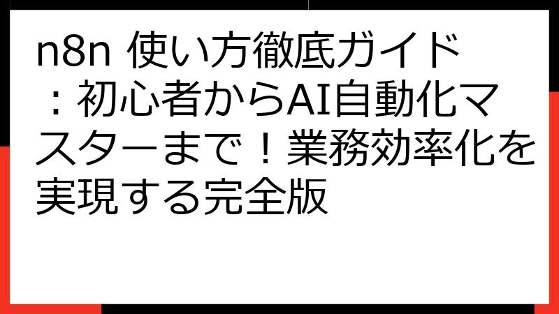 n8n 使い方徹底ガイド：初心者からAI自動化マスターまで！業務効率化を実現する完全版