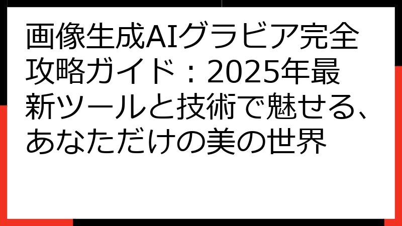 画像生成AIグラビア完全攻略ガイド：2025年最新ツールと技術で魅せる、あなただけの美の世界