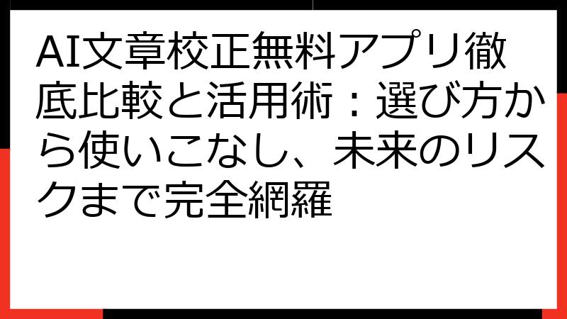 AI文章校正無料アプリ徹底比較と活用術：選び方から使いこなし、未来のリスクまで完全網羅