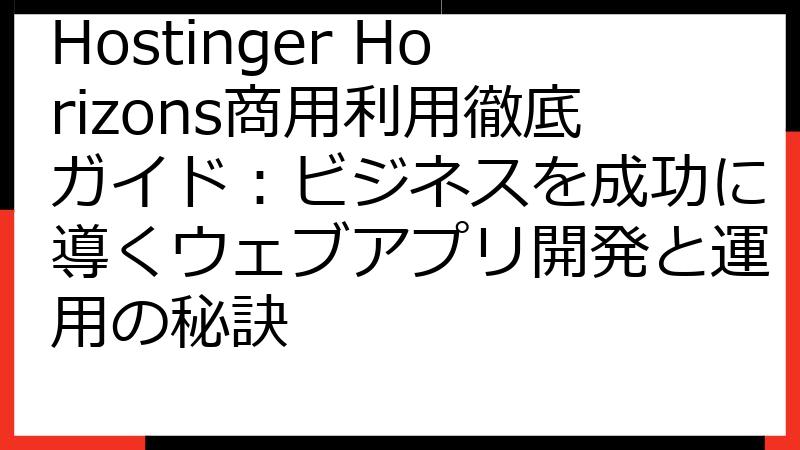 Hostinger Horizons商用利用徹底ガイド：ビジネスを成功に導くウェブアプリ開発と運用の秘訣