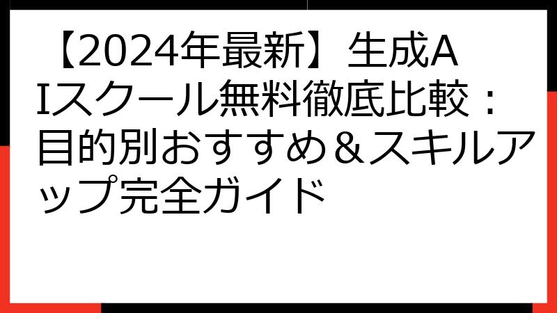 【2024年最新】生成AIスクール無料徹底比較：目的別おすすめ＆スキルアップ完全ガイド