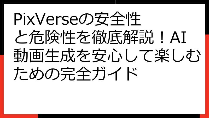 PixVerseの安全性と危険性を徹底解説！AI動画生成を安心して楽しむための完全ガイド