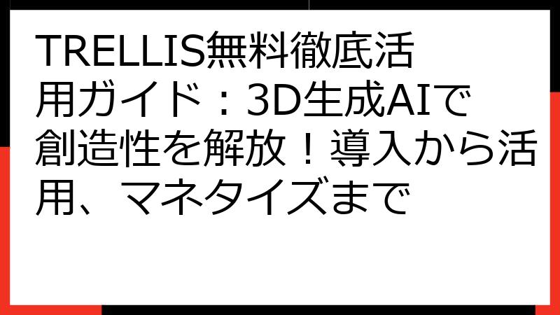 TRELLIS無料徹底活用ガイド：3D生成AIで創造性を解放！導入から活用、マネタイズまで