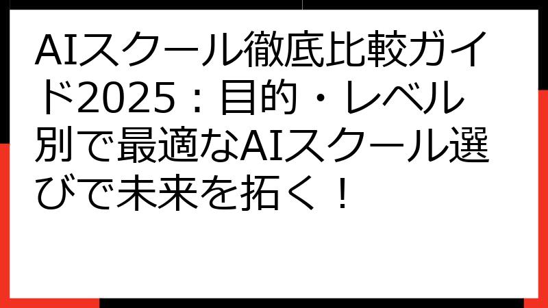 AIスクール徹底比較ガイド2025：目的・レベル別で最適なAIスクール選びで未来を拓く！
