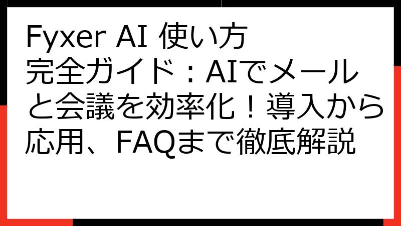 Fyxer AI 使い方完全ガイド：AIでメールと会議を効率化！導入から応用、FAQまで徹底解説