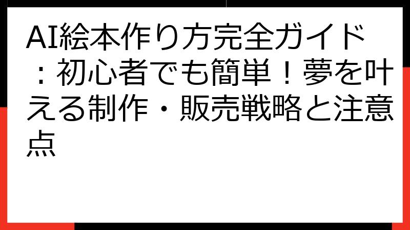 AI絵本作り方完全ガイド：初心者でも簡単！夢を叶える制作・販売戦略と注意点